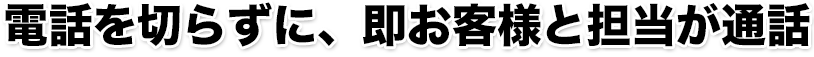 電話を切らずに、即お客様と担当が通話