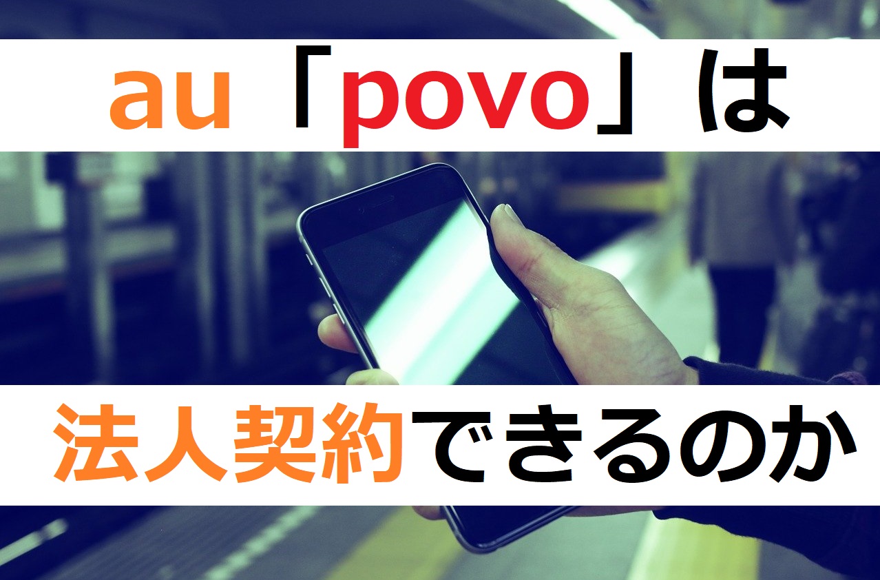 激安のau Povoは法人契約ができるのか 結論あり